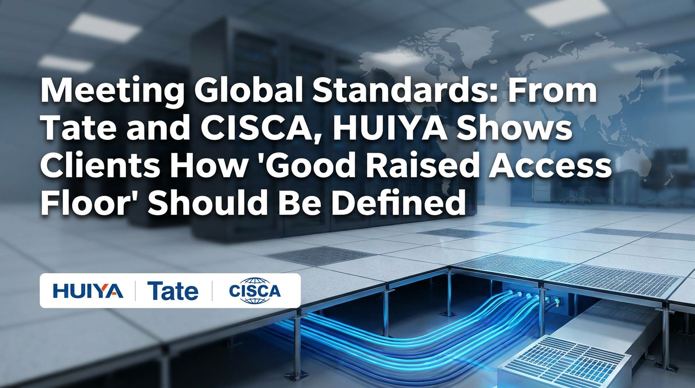 Meeting Global Standards: From Tate and CISCA, HUIYA Shows Clients How “Good Raised Access Floor” Should Be Defined